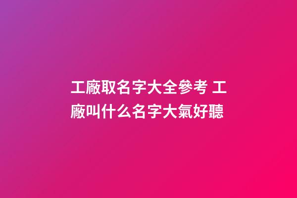 工廠取名字大全參考 工廠叫什么名字大氣好聽-第1張-公司起名-玄機派